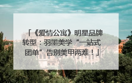 《爱情公寓》明星品牌转型：羽墨美学“一站式团单”告别美甲两难！