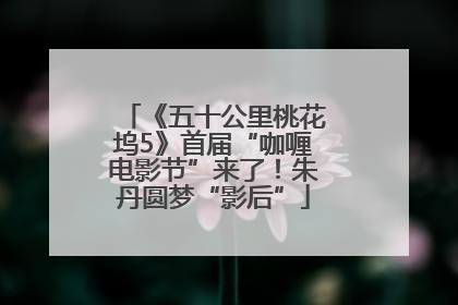 《五十公里桃花坞5》首届“咖喱电影节”来了！朱丹圆梦“影后”