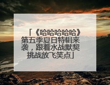 《哈哈哈哈哈》第五季夏日特辑来袭，跟着水战默契挑战放飞笑点