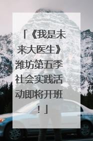 《我是未来大医生》潍坊第五季社会实践活动即将开班！