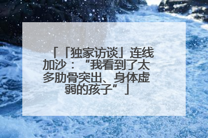 「独家访谈」连线加沙：“我看到了太多肋骨突出、身体虚弱的孩子”