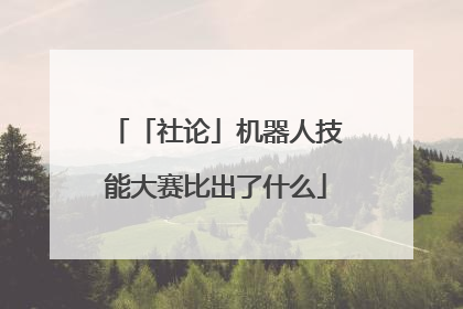「社论」机器人技能大赛比出了什么