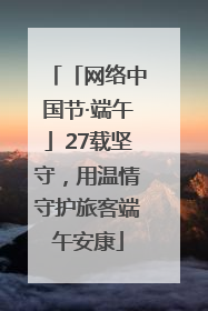 「网络中国节·端午」27载坚守，用温情守护旅客端午安康