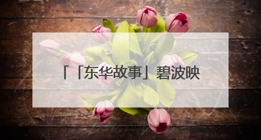 「东华故事」碧波映翠嶂 春色满东华丨东华门街道河长制、林长制、垃圾分类主题宣传如火如荼中