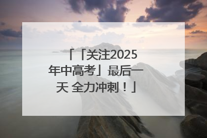 「关注2025年中高考」最后一天 全力冲刺！