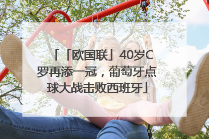 「欧国联」40岁C罗再添一冠，葡萄牙点球大战击败西班牙