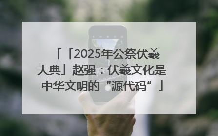 「2025年公祭伏羲大典」赵强：伏羲文化是中华文明的“源代码”