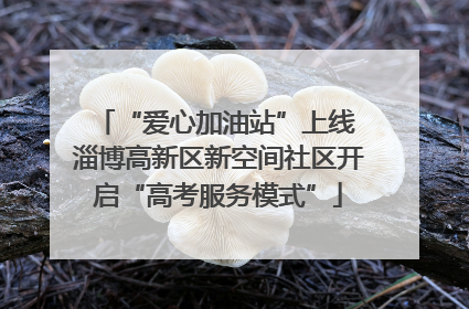 “爱心加油站”上线 淄博高新区新空间社区开启“高考服务模式”