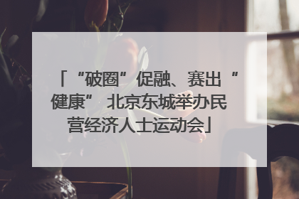 “破圈”促融、赛出“健康” 北京东城举办民营经济人士运动会