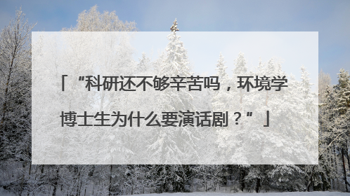 “科研还不够辛苦吗，环境学博士生为什么要演话剧？”