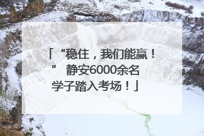 “稳住，我们能赢！” 静安6000余名学子踏入考场！