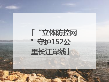 “立体防控网”守护152公里长江岸线