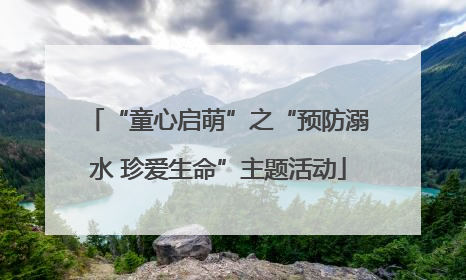 “童心启萌”之“预防溺水 珍爱生命”主题活动