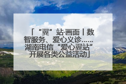 “翼”站·画面丨数智服务、爱心义诊……湖南电信“爱心翼站” 开展各类公益活动