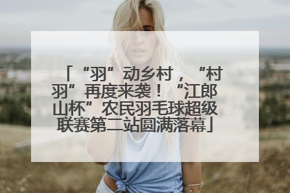 “羽”动乡村，“村羽”再度来袭！“江郎山杯”农民羽毛球超级联赛第二站圆满落幕