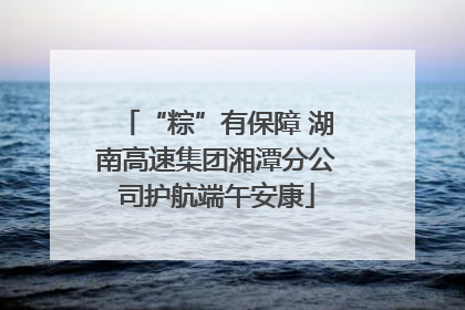 “粽”有保障 湖南高速集团湘潭分公司护航端午安康