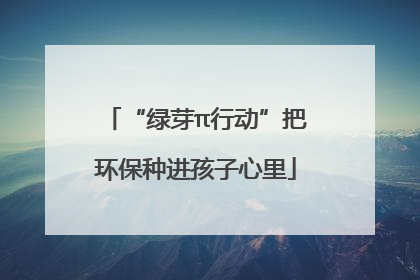 “绿芽π行动”把环保种进孩子心里