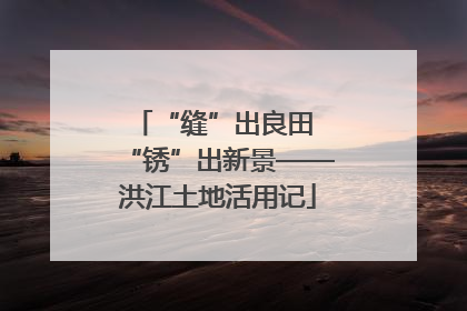 “缝”出良田 “锈”出新景——洪江土地活用记