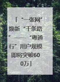 “一张网”焕新“千条路”——“粤通行”用户规模即将突破600万