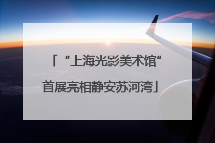 “上海光影美术馆”首展亮相静安苏河湾