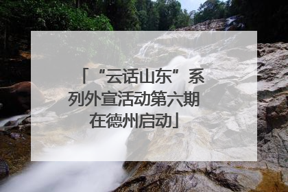 “云话山东”系列外宣活动第六期在德州启动