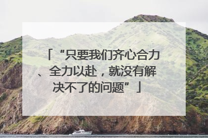 “只要我们齐心合力、全力以赴，就没有解决不了的问题”