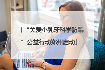 “关爱小乳牙科学防龋”公益行动郑州启动