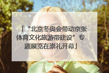 “北京冬奥会带动京张体育文化旅游带建设”专题展览在崇礼开幕
