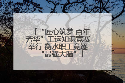 “匠心筑梦 百年芳华”工运知识竞赛举行 衡水职工竞逐“最强大脑”
