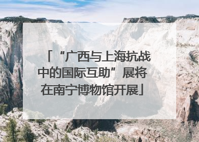 “广西与上海抗战中的国际互助”展将在南宁博物馆开展