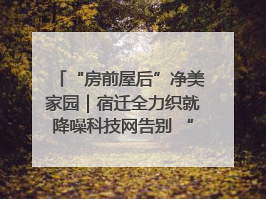 “房前屋后”净美家园｜宿迁全力织就降噪科技网告别 “声” 烦恼
