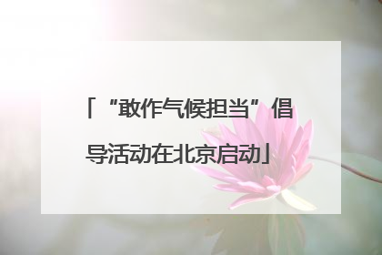 “敢作气候担当”倡导活动在北京启动