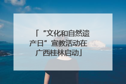 “文化和自然遗产日”宣教活动在广西桂林启动