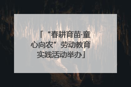 “春耕育苗·童心向农”劳动教育实践活动举办