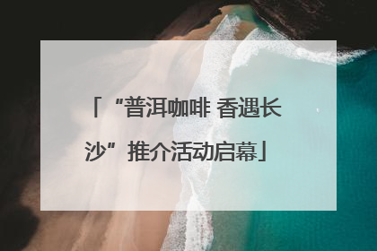 “普洱咖啡 香遇长沙”推介活动启幕
