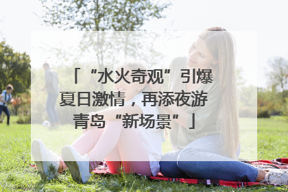 “水火奇观”引爆夏日激情，再添夜游青岛“新场景”