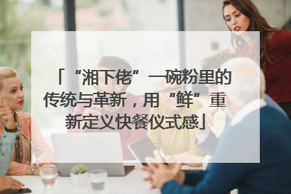 “湘下佬”一碗粉里的传统与革新，用“鲜”重新定义快餐仪式感