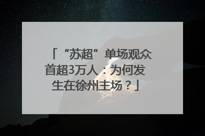 “苏超”单场观众首超3万人：为何发生在徐州主场？