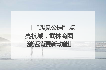 “遇见公园”点亮杭城，武林商圈激活消费新动能
