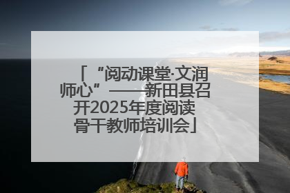 “阅动课堂·文润师心”——新田县召开2025年度阅读骨干教师培训会