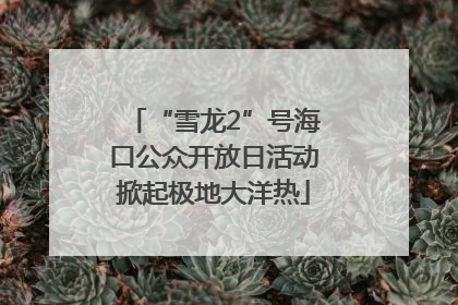 “雪龙2”号海口公众开放日活动掀起极地大洋热
