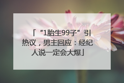 “1胎生99子”引热议，男主回应：经纪人说一定会大爆