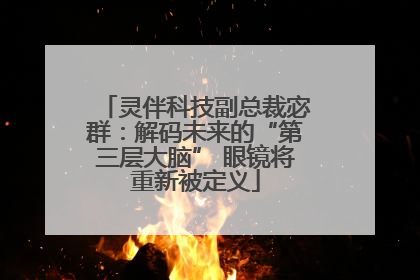 灵伴科技副总裁宓群：解码未来的“第三层大脑” 眼镜将重新被定义