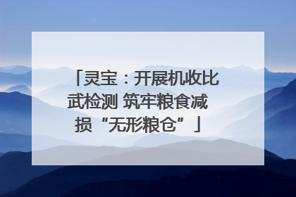 灵宝：开展机收比武检测 筑牢粮食减损“无形粮仓”