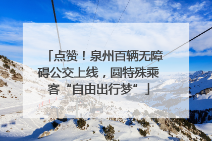 点赞！泉州百辆无障碍公交上线，圆特殊乘客“自由出行梦”