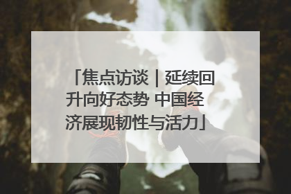 焦点访谈｜延续回升向好态势 中国经济展现韧性与活力