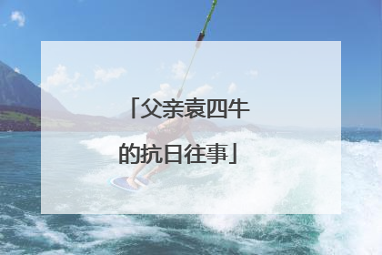 父亲袁四牛的抗日往事