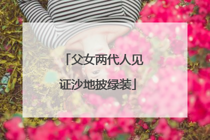父女两代人见证沙地披绿装