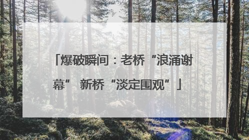 爆破瞬间：老桥“浪涌谢幕” 新桥“淡定围观”
