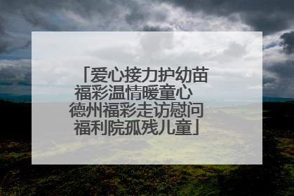 爱心接力护幼苗福彩温情暖童心 德州福彩走访慰问福利院孤残儿童